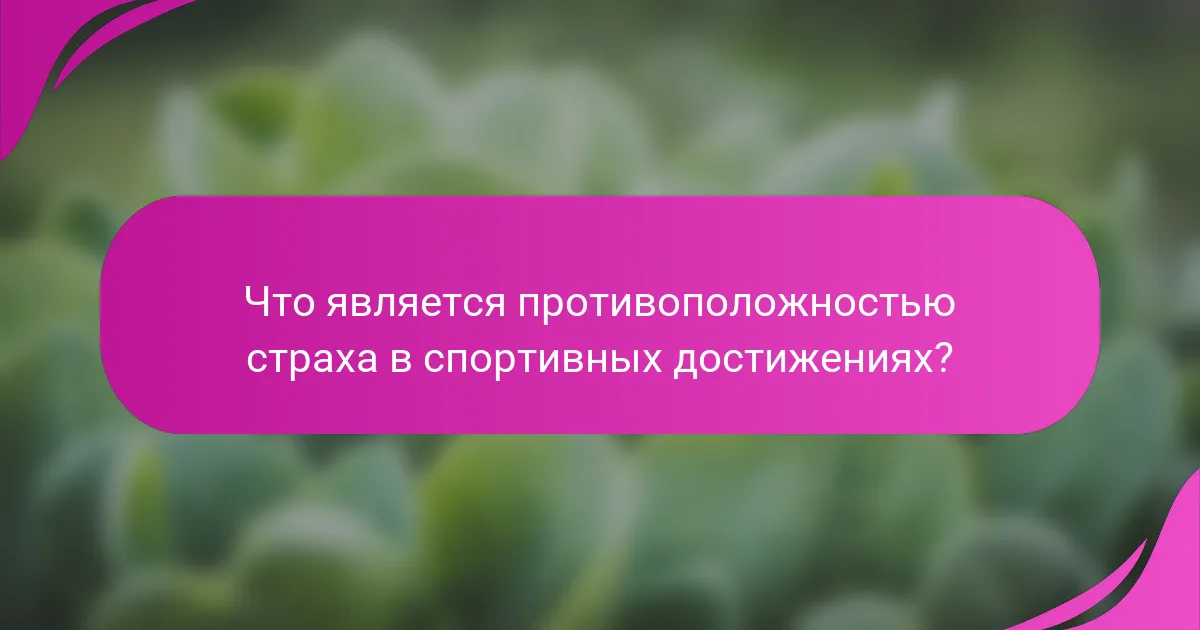Что является противоположностью страха в спортивных достижениях?