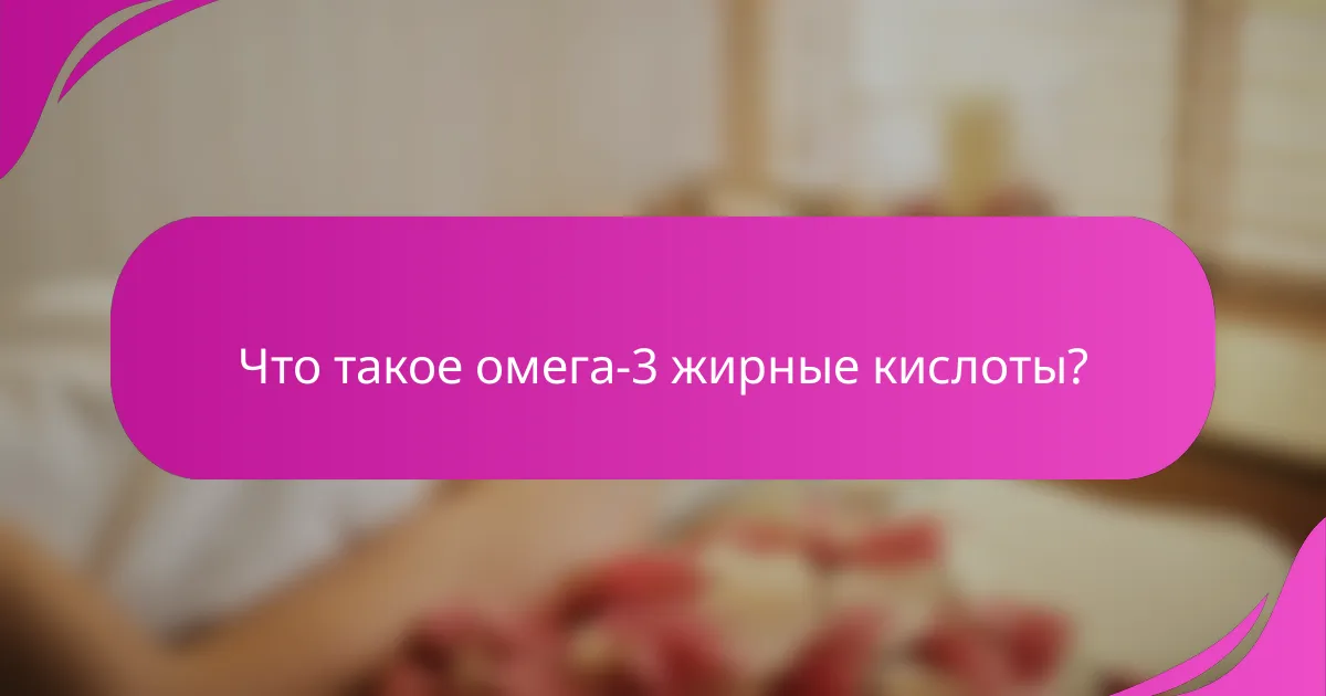 Что такое омега-3 жирные кислоты?