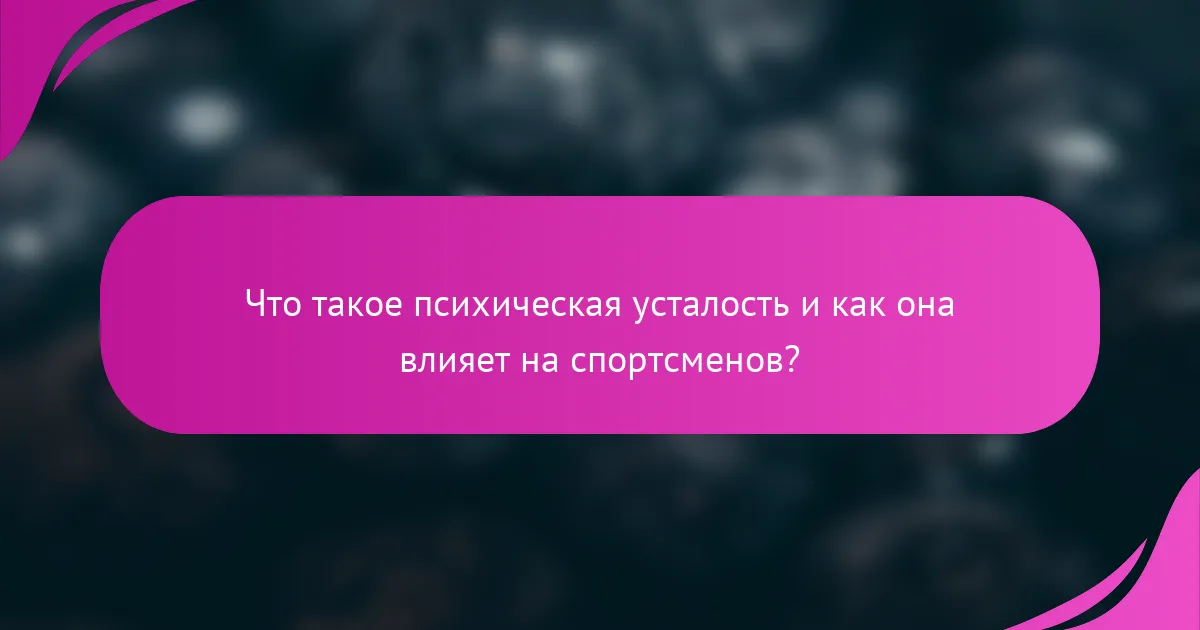 Что такое психическая усталость и как она влияет на спортсменов?
