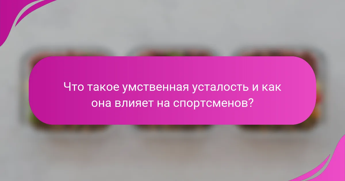 Что такое умственная усталость и как она влияет на спортсменов?