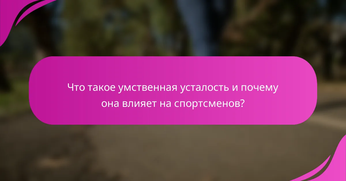 Что такое умственная усталость и почему она влияет на спортсменов?