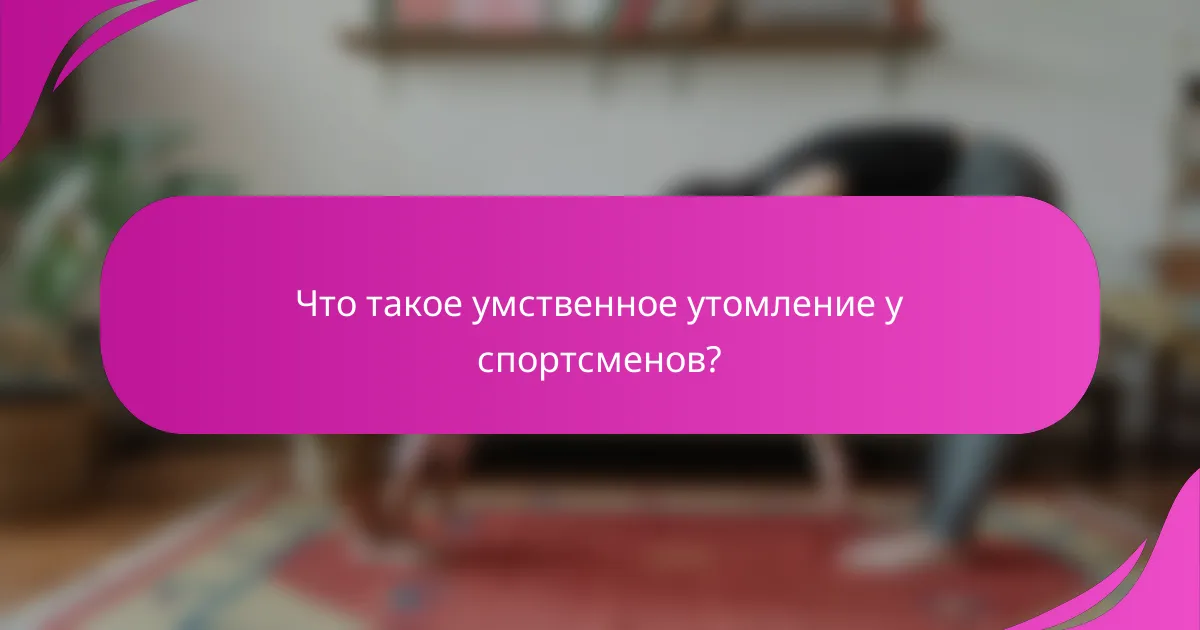 Что такое умственное утомление у спортсменов?
