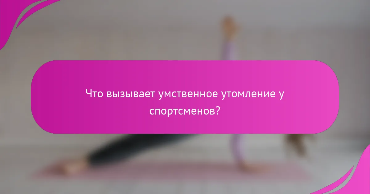 Что вызывает умственное утомление у спортсменов?