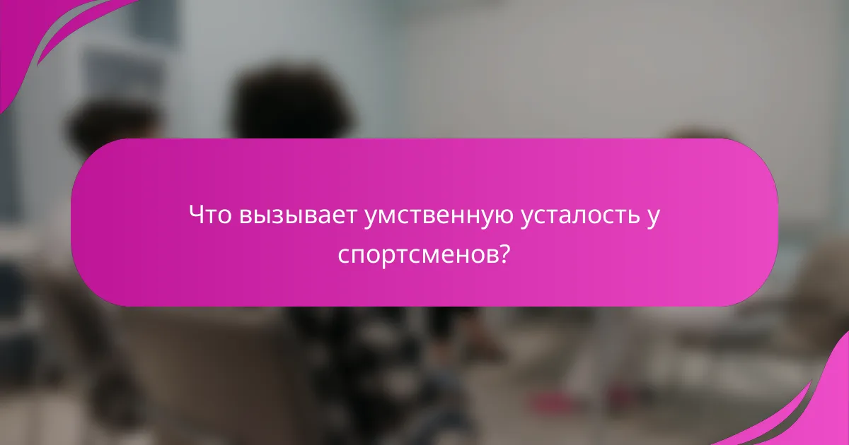 Что вызывает умственную усталость у спортсменов?