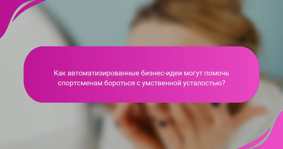 Как автоматизированные бизнес-идеи могут помочь спортсменам бороться с умственной усталостью?