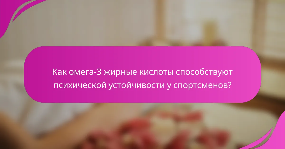 Как омега-3 жирные кислоты способствуют психической устойчивости у спортсменов?