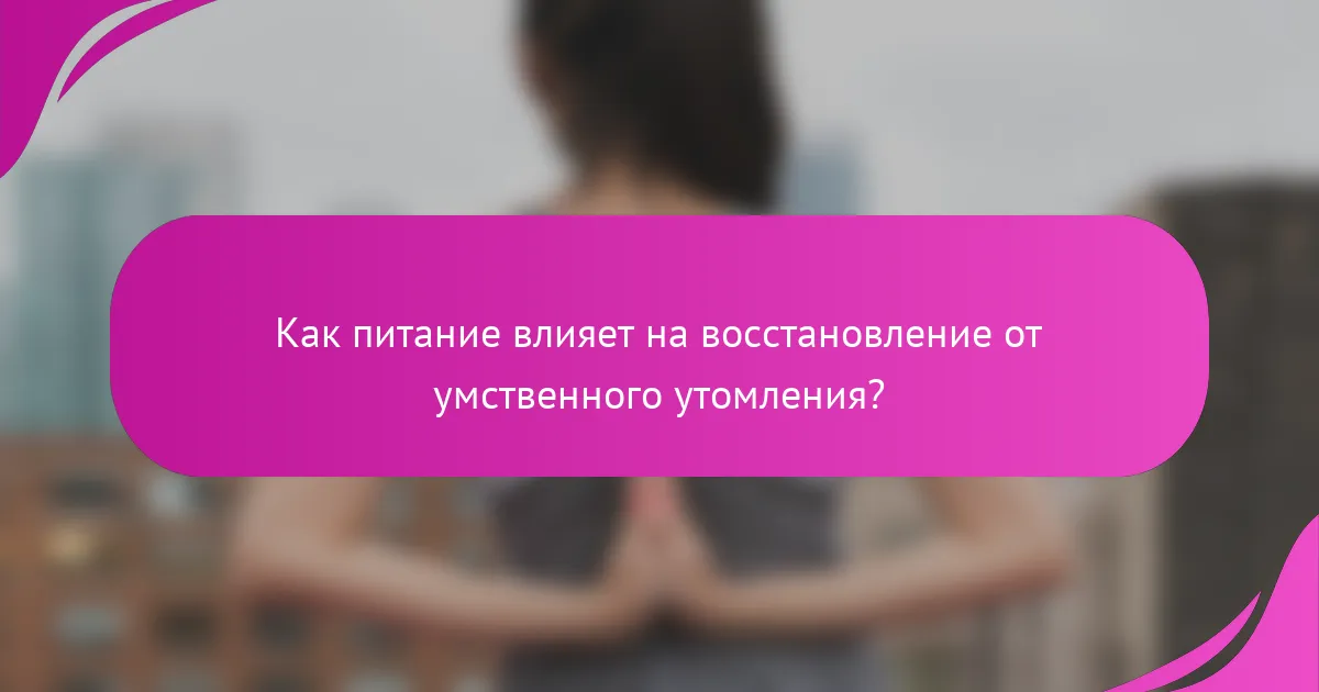 Как питание влияет на восстановление от умственного утомления?