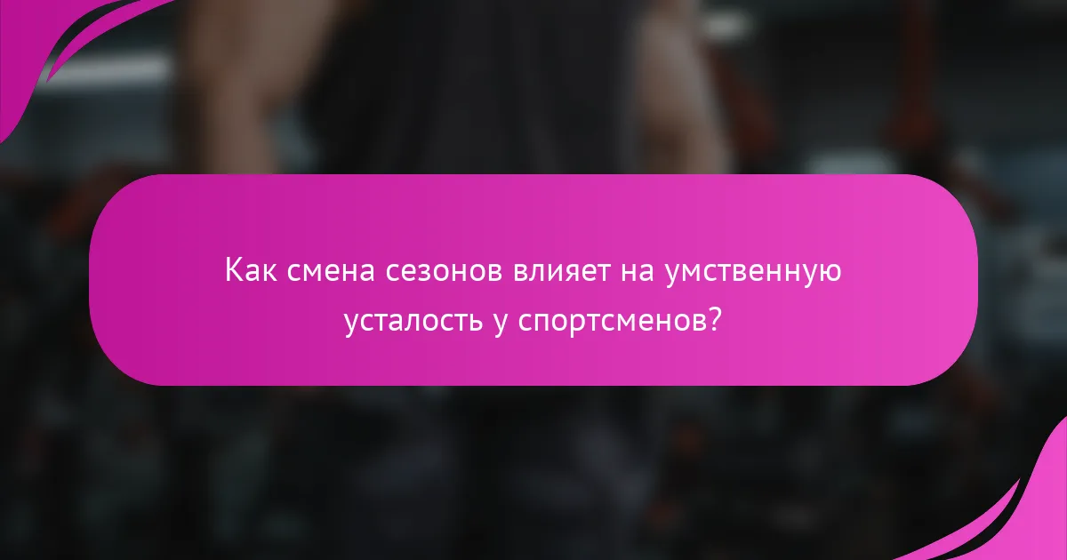 Как смена сезонов влияет на умственную усталость у спортсменов?