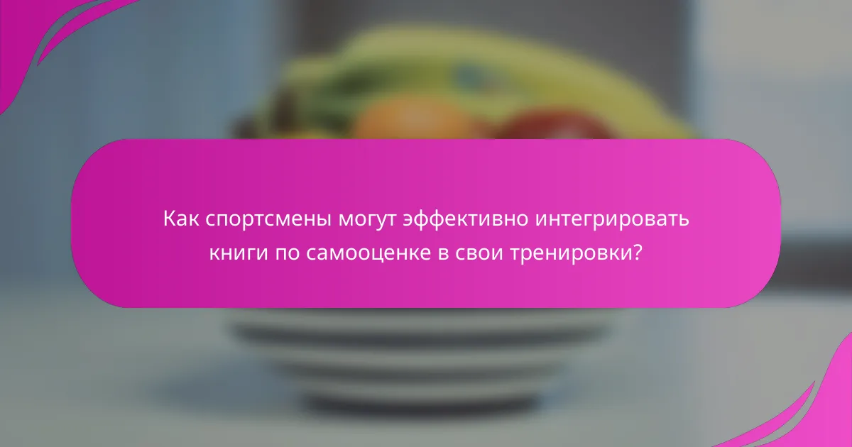 Как спортсмены могут эффективно интегрировать книги по самооценке в свои тренировки?