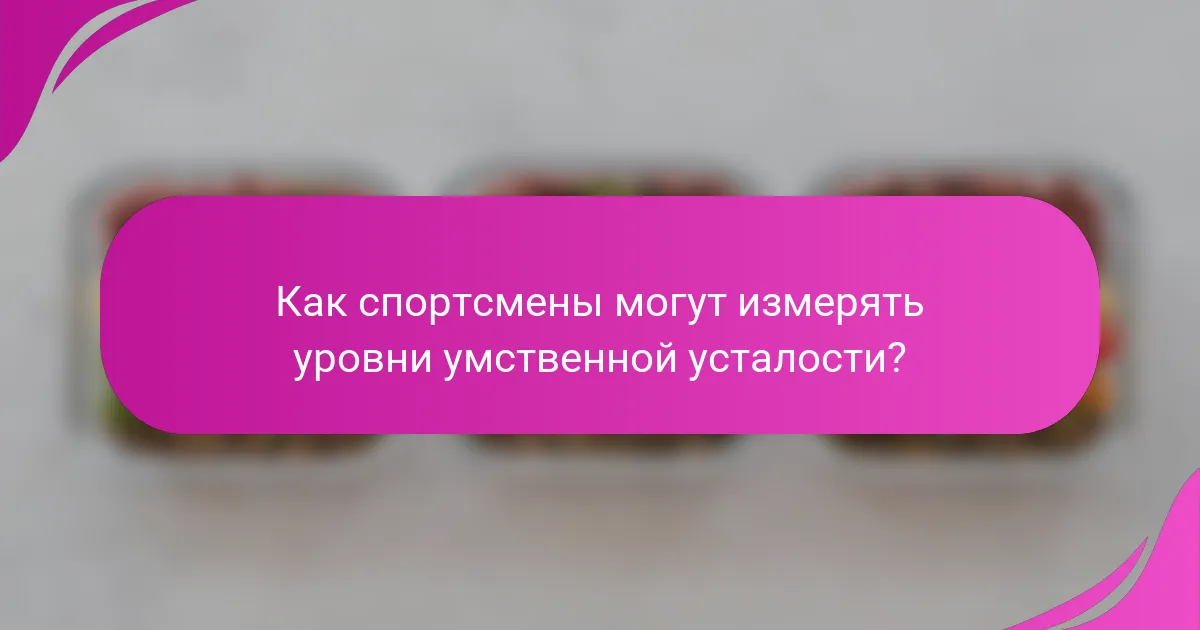 Как спортсмены могут измерять уровни умственной усталости?