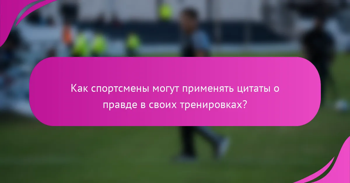 Как спортсмены могут применять цитаты о правде в своих тренировках?