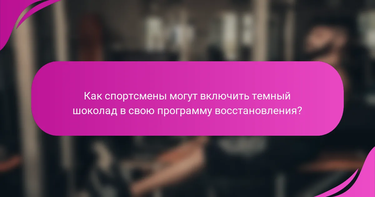 Как спортсмены могут включить темный шоколад в свою программу восстановления?
