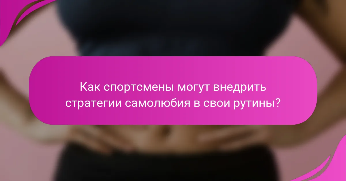 Как спортсмены могут внедрить стратегии самолюбия в свои рутины?