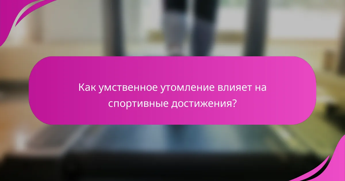 Как умственное утомление влияет на спортивные достижения?