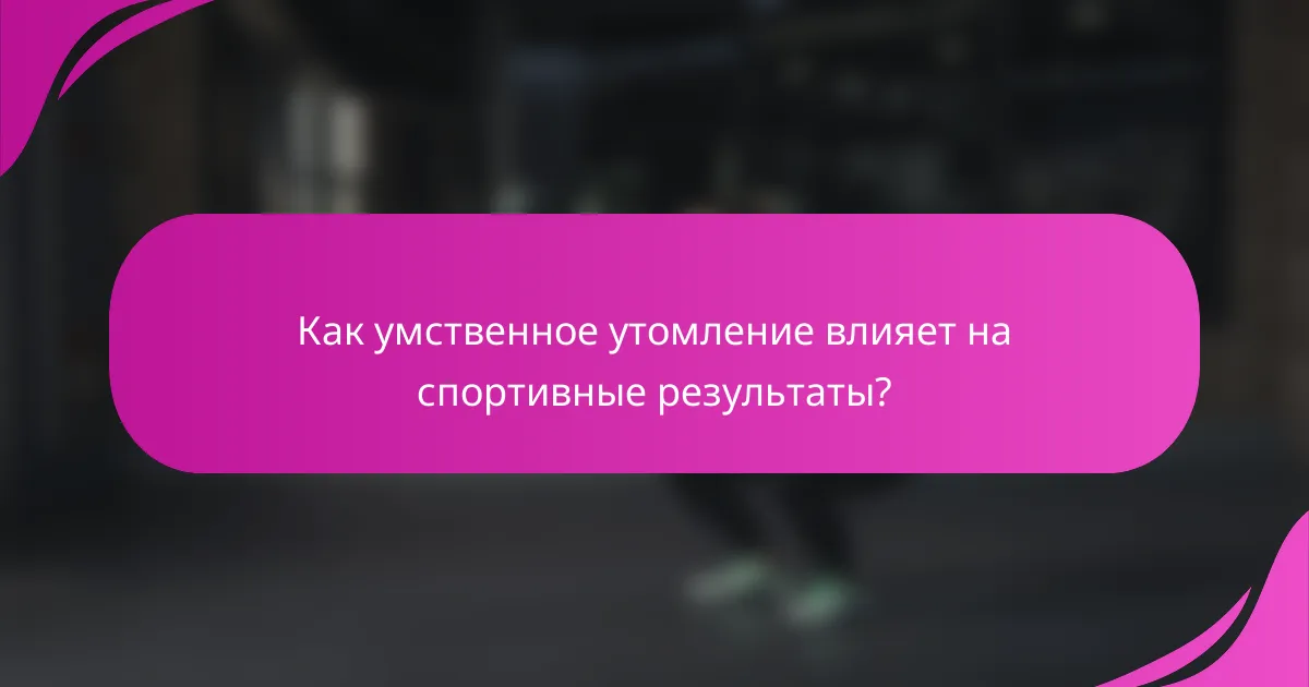 Как умственное утомление влияет на спортивные результаты?