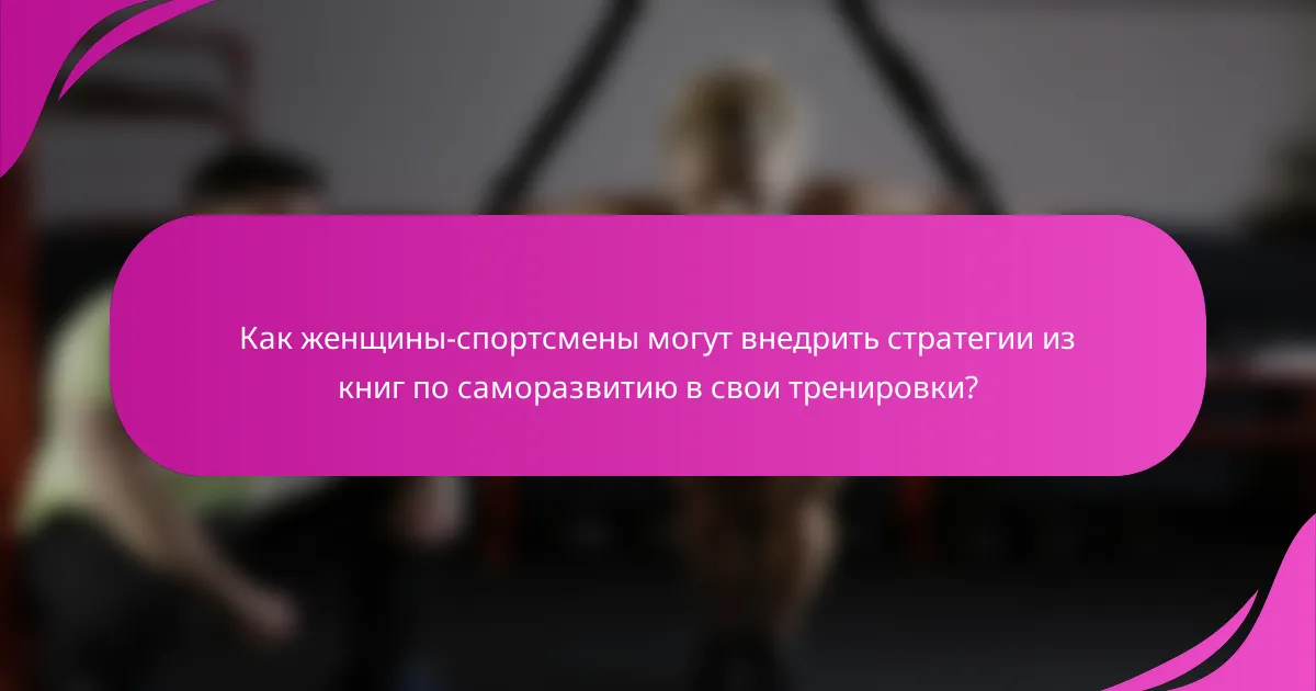 Как женщины-спортсмены могут внедрить стратегии из книг по саморазвитию в свои тренировки?