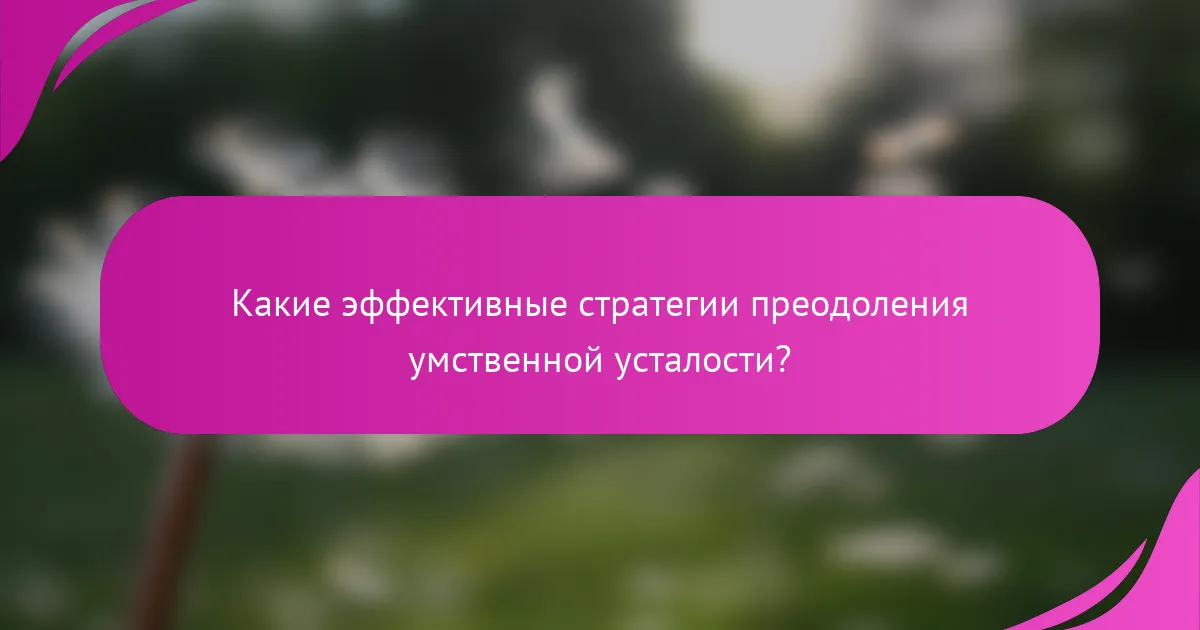 Какие эффективные стратегии преодоления умственной усталости?