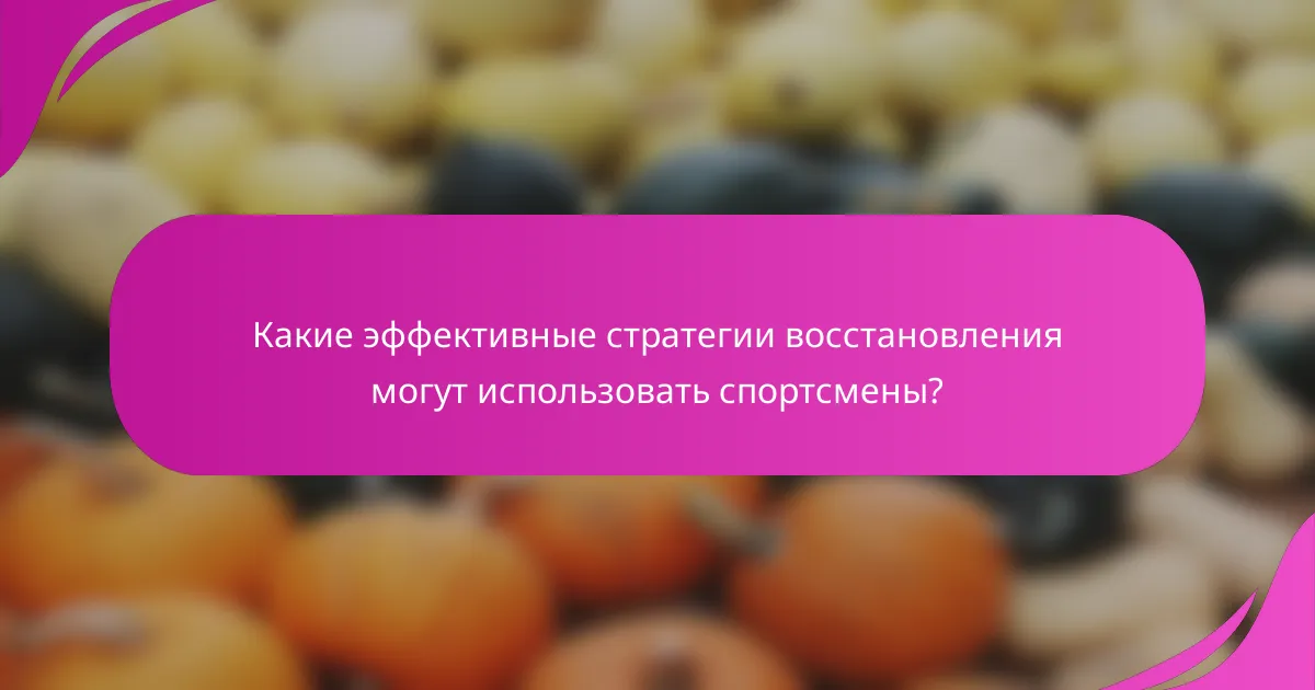 Какие эффективные стратегии восстановления могут использовать спортсмены?
