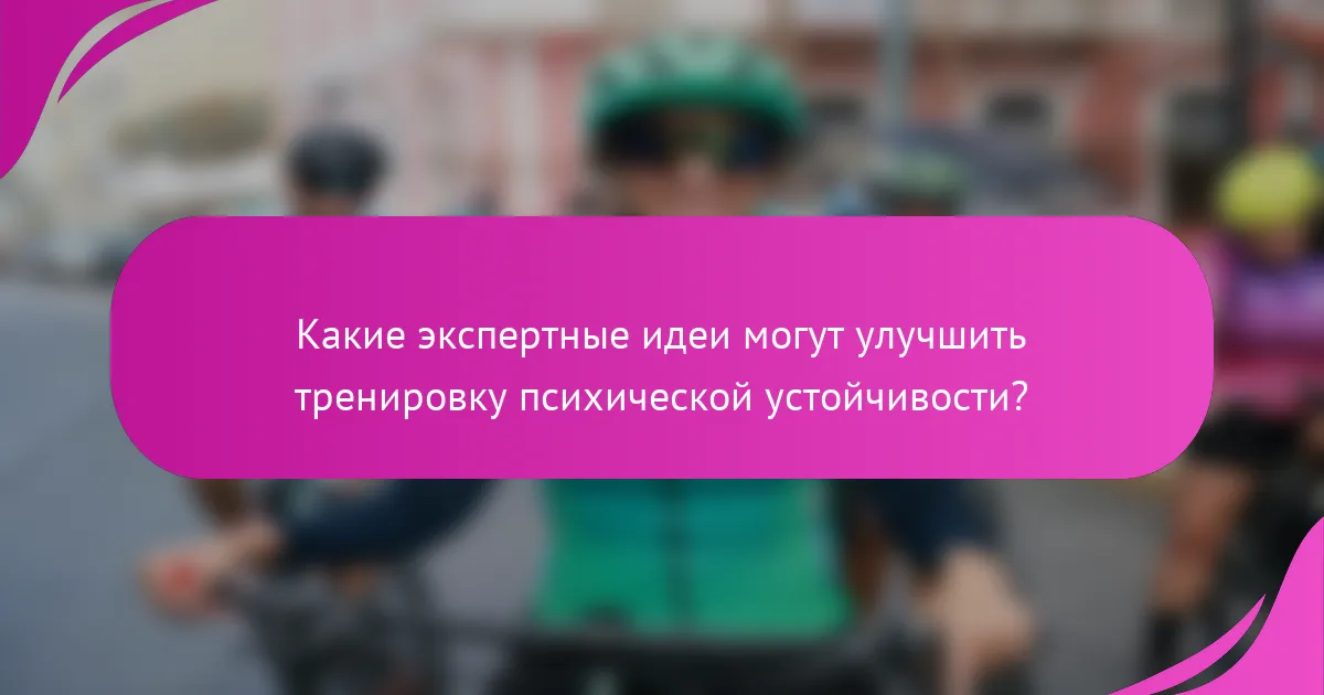 Какие экспертные идеи могут улучшить тренировку психической устойчивости?