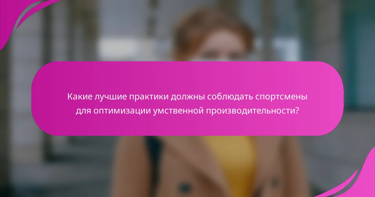 Какие лучшие практики должны соблюдать спортсмены для оптимизации умственной производительности?