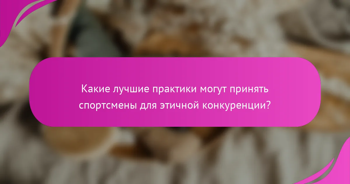 Какие лучшие практики могут принять спортсмены для этичной конкуренции?