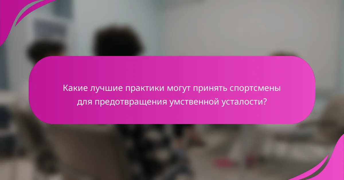 Какие лучшие практики могут принять спортсмены для предотвращения умственной усталости?