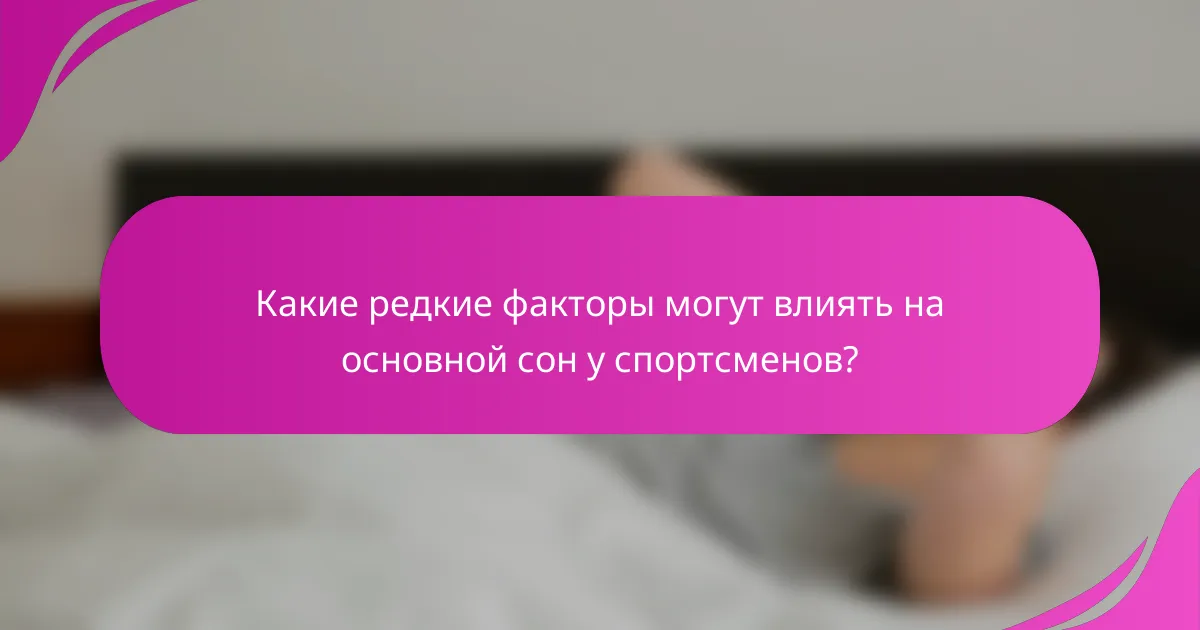Какие редкие факторы могут влиять на основной сон у спортсменов?