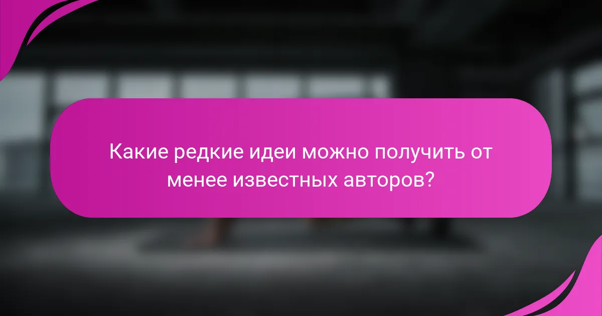 Какие редкие идеи можно получить от менее известных авторов?