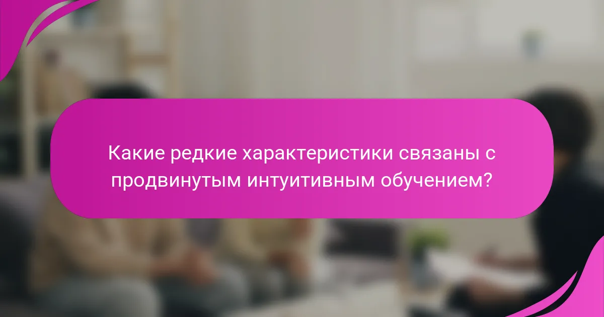 Какие редкие характеристики связаны с продвинутым интуитивным обучением?