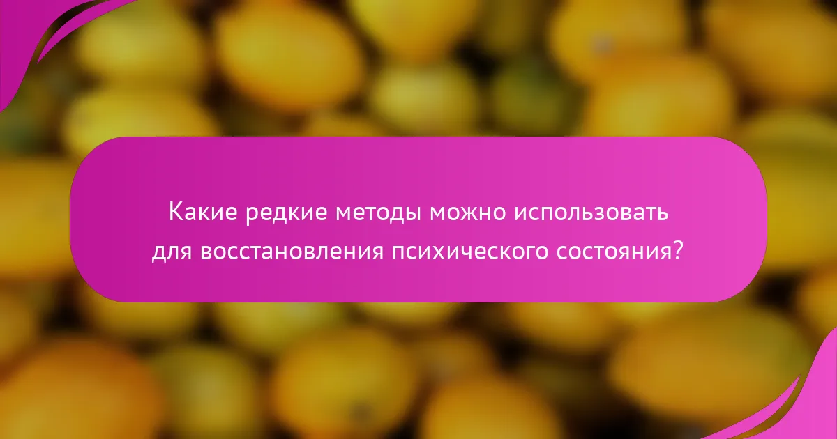 Какие редкие методы можно использовать для восстановления психического состояния?