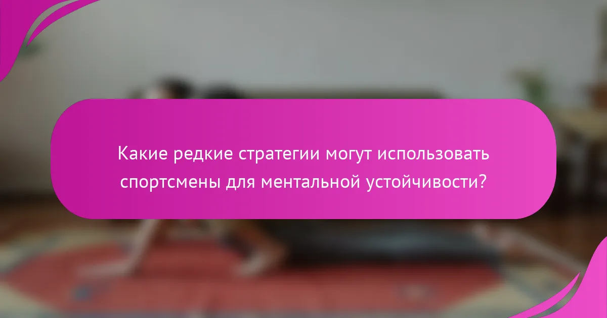 Какие редкие стратегии могут использовать спортсмены для ментальной устойчивости?