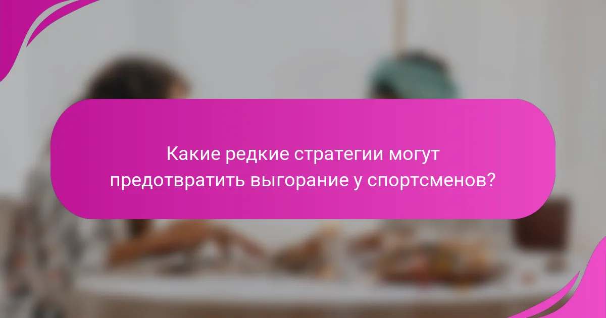 Какие редкие стратегии могут предотвратить выгорание у спортсменов?