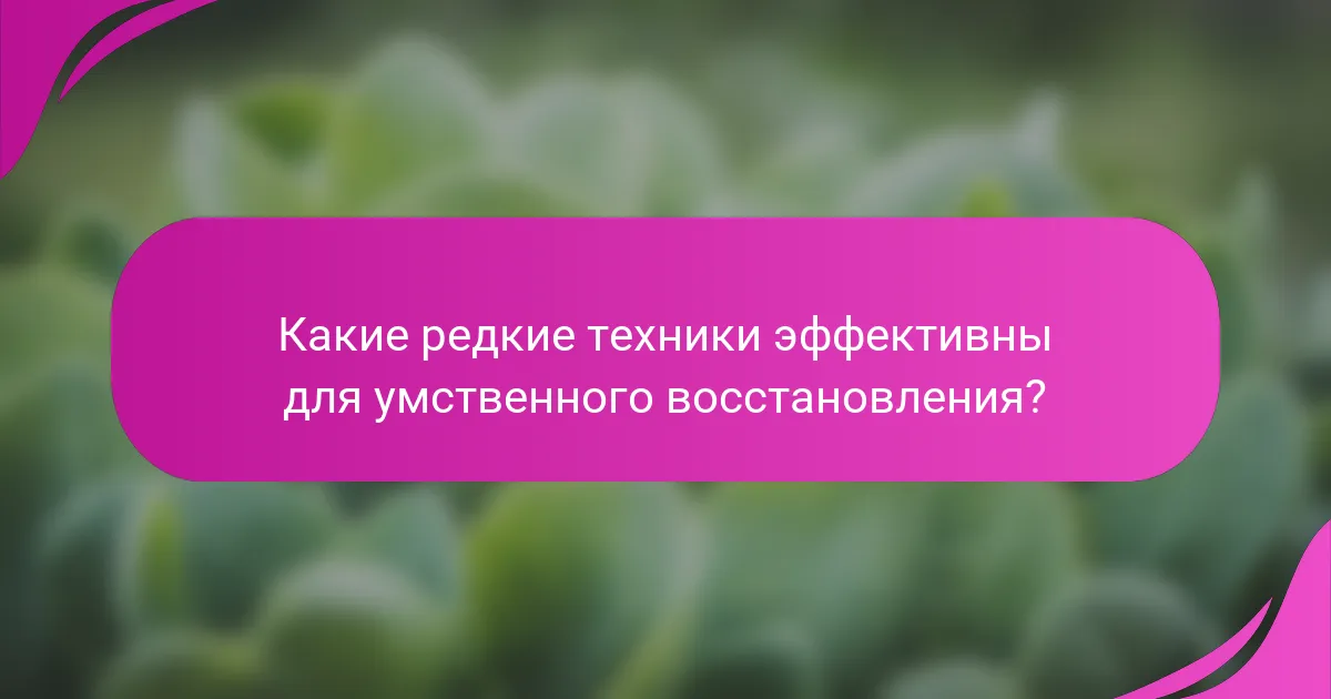 Какие редкие техники эффективны для умственного восстановления?