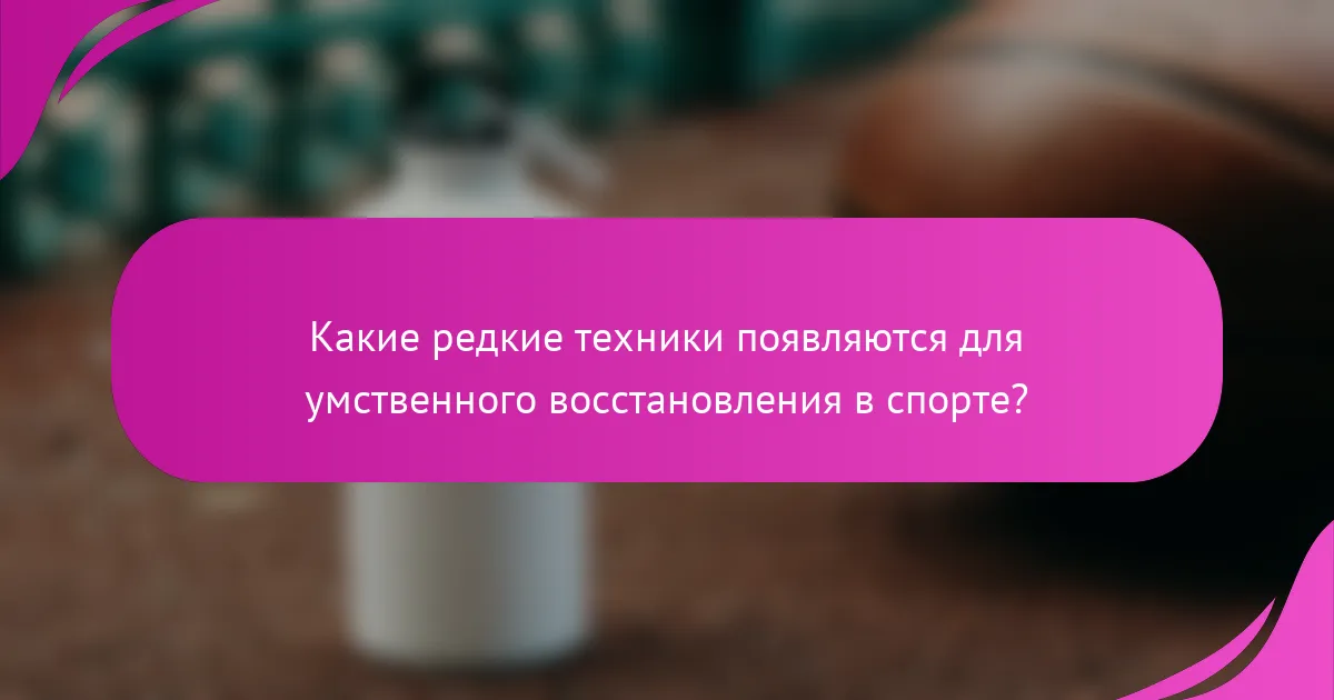Какие редкие техники появляются для умственного восстановления в спорте?