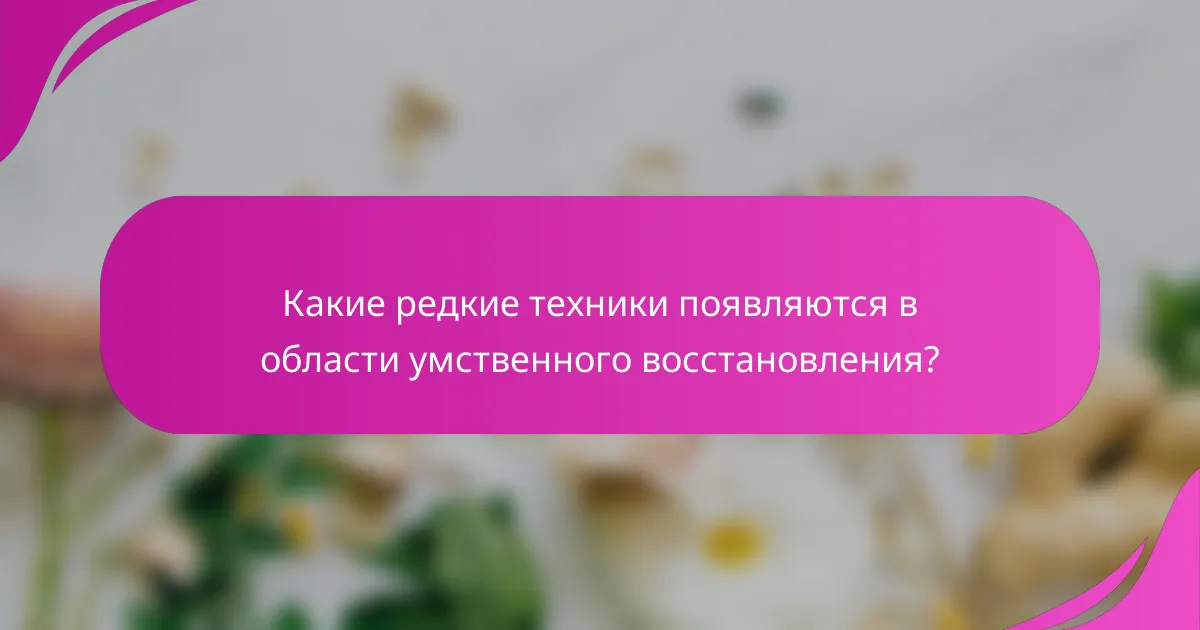 Какие редкие техники появляются в области умственного восстановления?
