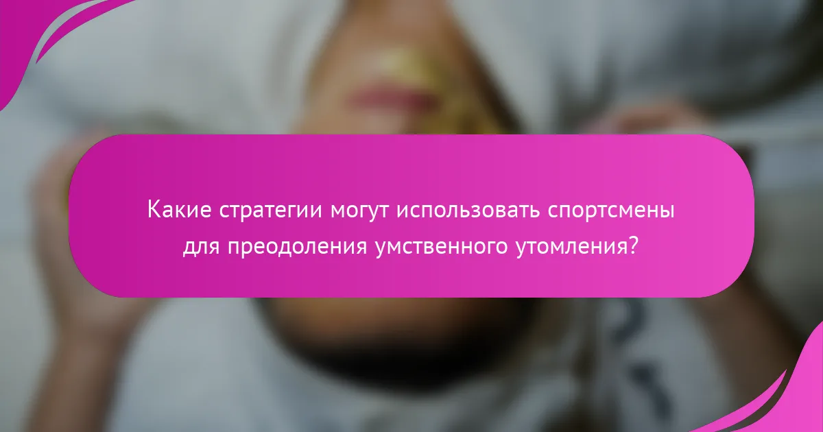 Какие стратегии могут использовать спортсмены для преодоления умственного утомления?
