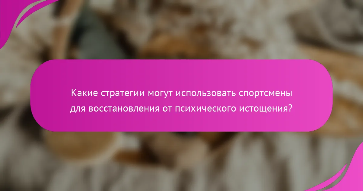 Какие стратегии могут использовать спортсмены для восстановления от психического истощения?