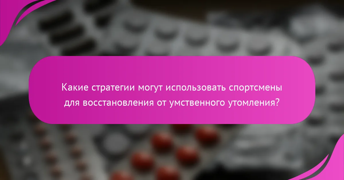Какие стратегии могут использовать спортсмены для восстановления от умственного утомления?