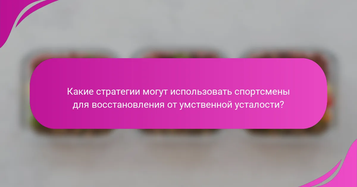 Какие стратегии могут использовать спортсмены для восстановления от умственной усталости?