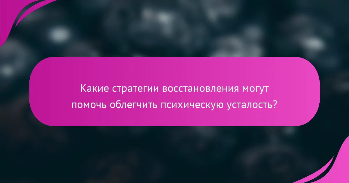 Какие стратегии восстановления могут помочь облегчить психическую усталость?