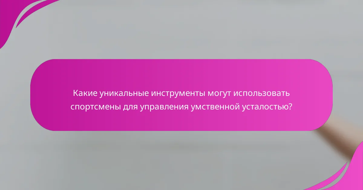 Какие уникальные инструменты могут использовать спортсмены для управления умственной усталостью?