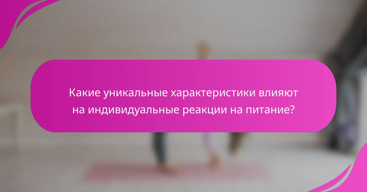 Какие уникальные характеристики влияют на индивидуальные реакции на питание?