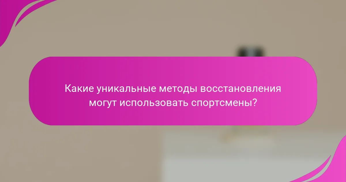 Какие уникальные методы восстановления могут использовать спортсмены?
