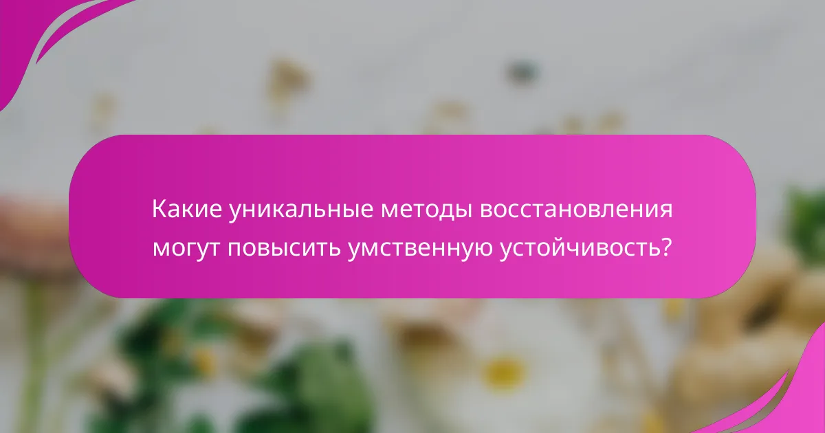 Какие уникальные методы восстановления могут повысить умственную устойчивость?