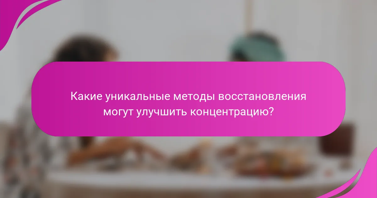 Какие уникальные методы восстановления могут улучшить концентрацию?
