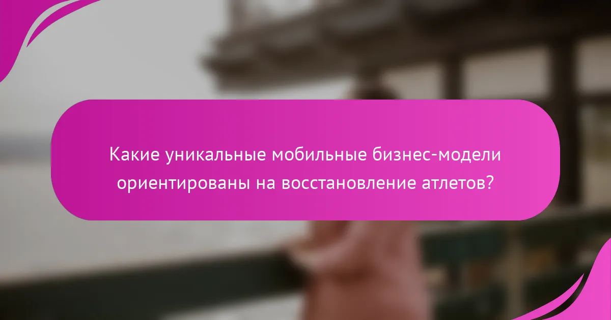 Какие уникальные мобильные бизнес-модели ориентированы на восстановление атлетов?