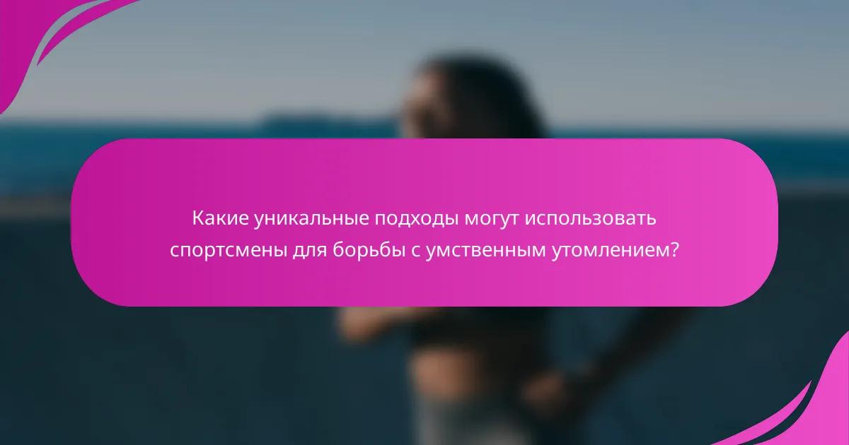 Какие уникальные подходы могут использовать спортсмены для борьбы с умственным утомлением?