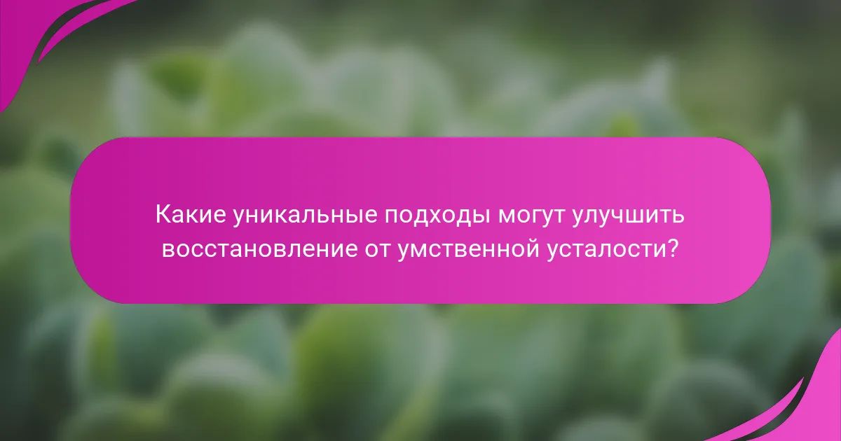 Какие уникальные подходы могут улучшить восстановление от умственной усталости?