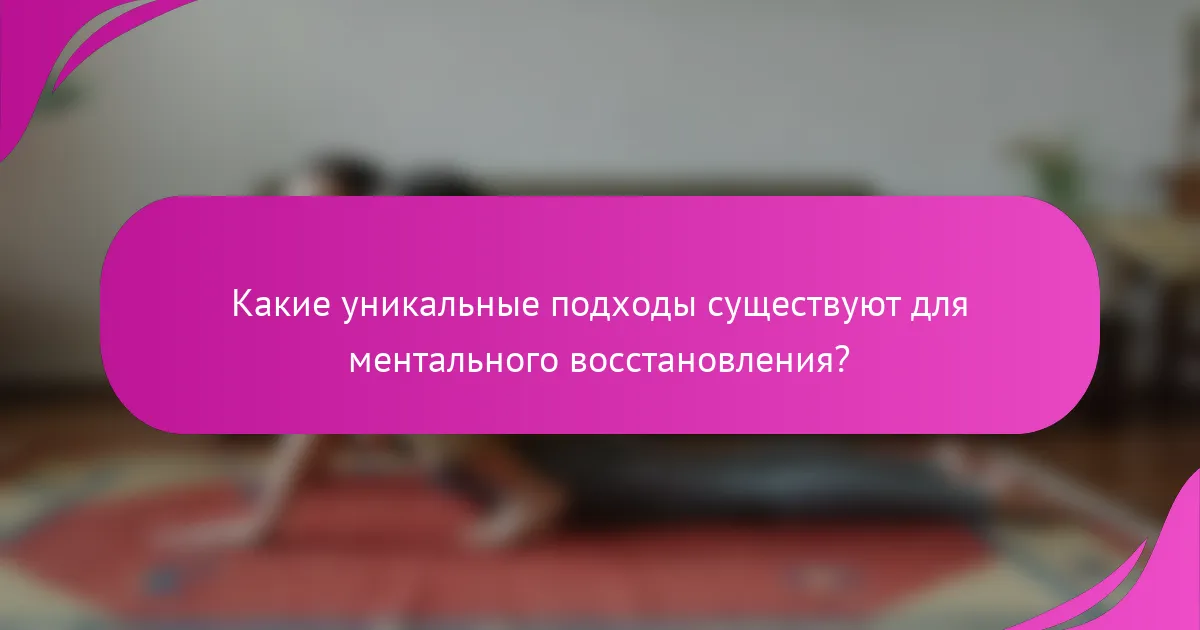 Какие уникальные подходы существуют для ментального восстановления?