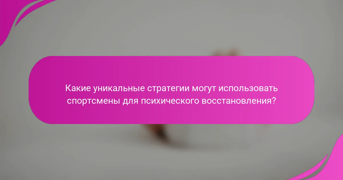 Какие уникальные стратегии могут использовать спортсмены для психического восстановления?